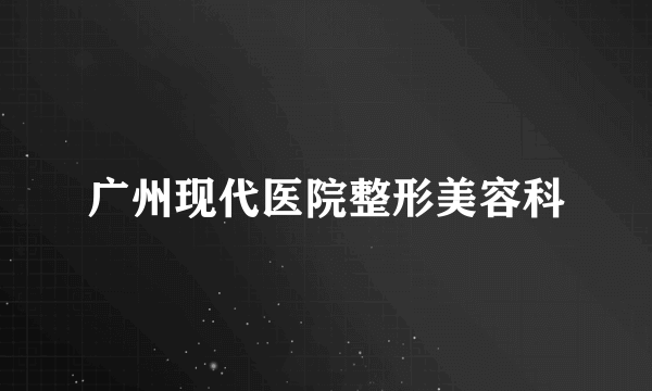 广州现代医院整形美容科