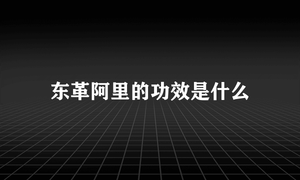 东革阿里的功效是什么