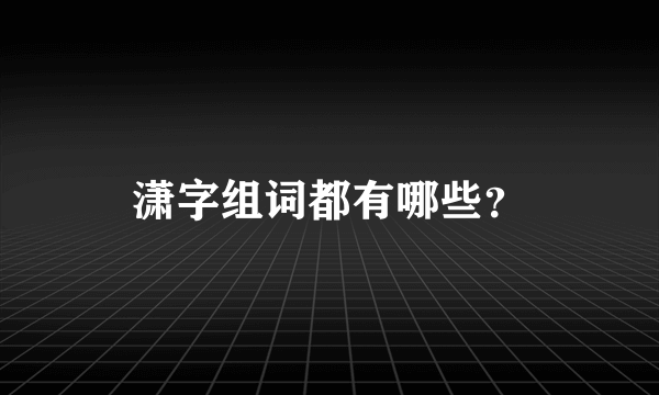 潇字组词都有哪些？