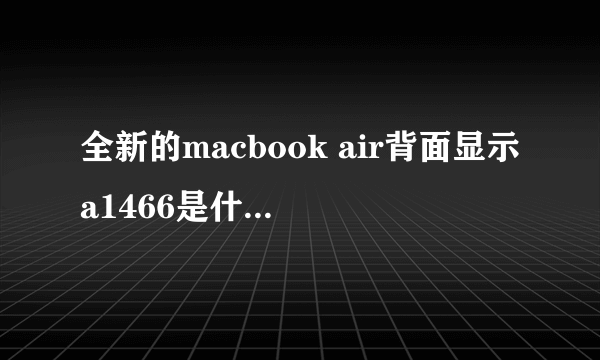 全新的macbook air背面显示a1466是什么意思?