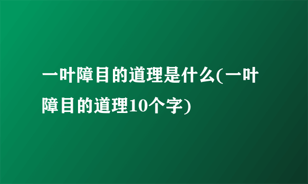 一叶障目的道理是什么(一叶障目的道理10个字)