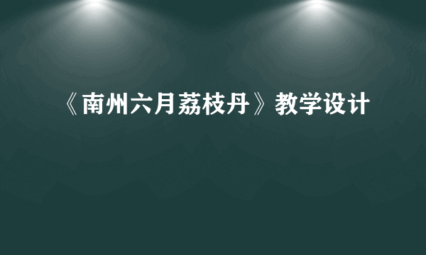 《南州六月荔枝丹》教学设计