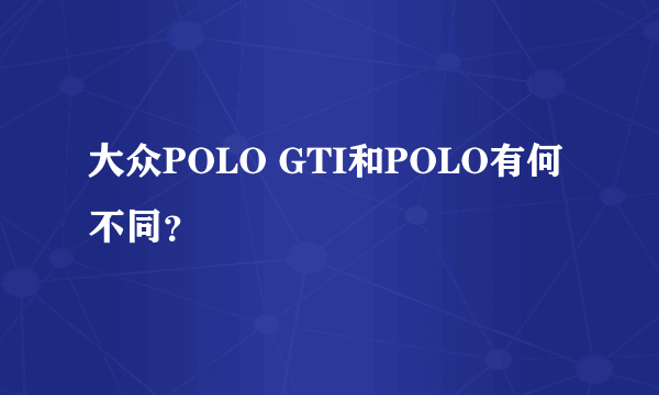 大众POLO GTI和POLO有何不同？