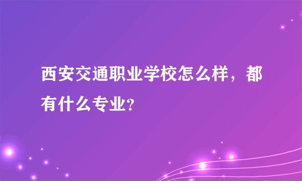 西安交通职业学校怎么样，都有什么专业？