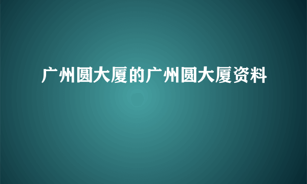 广州圆大厦的广州圆大厦资料