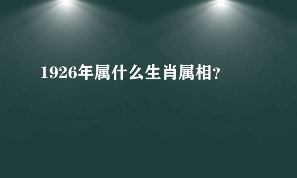 1926年属什么生肖属相？