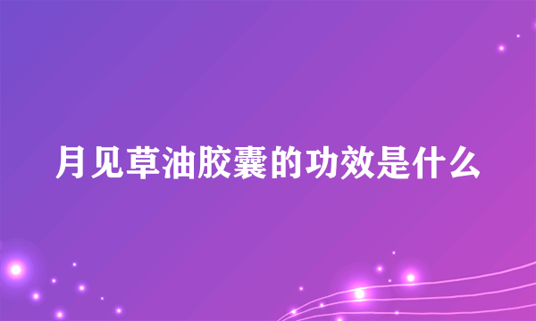 月见草油胶囊的功效是什么