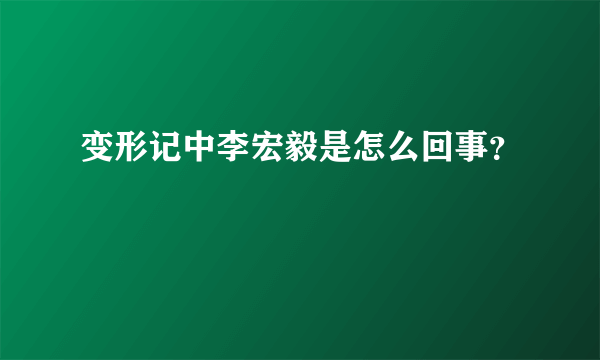 变形记中李宏毅是怎么回事？