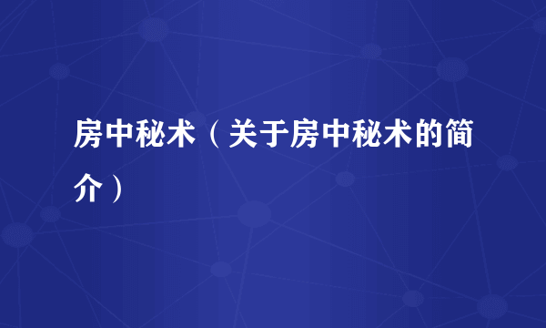 房中秘术（关于房中秘术的简介）