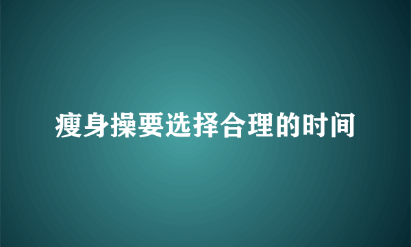 瘦身操要选择合理的时间