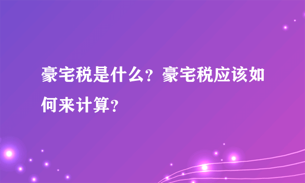 豪宅税是什么？豪宅税应该如何来计算？