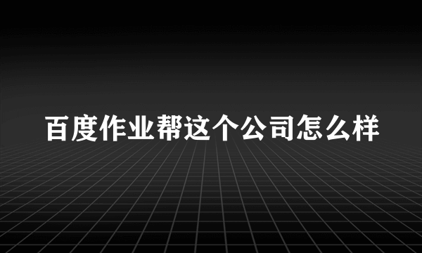 百度作业帮这个公司怎么样