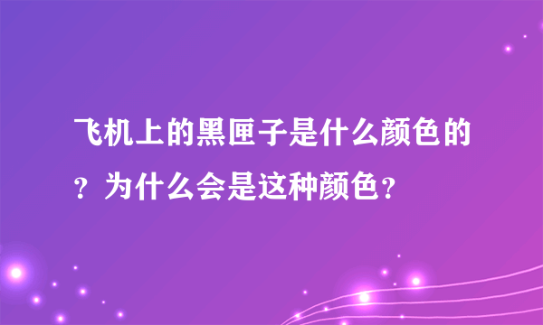 飞机上的黑匣子是什么颜色的？为什么会是这种颜色？