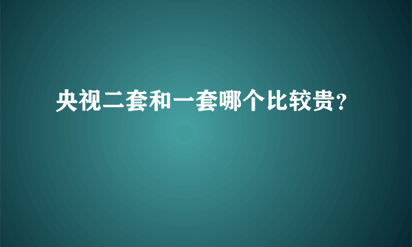 央视二套和一套哪个比较贵？