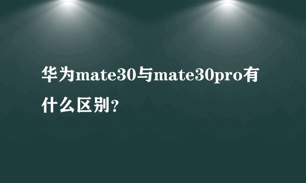 华为mate30与mate30pro有什么区别？