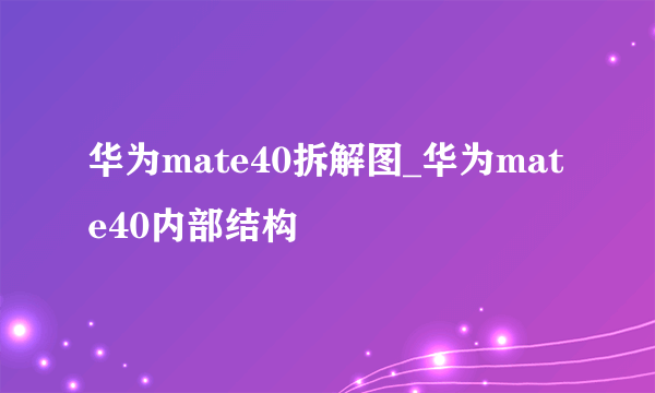 华为mate40拆解图_华为mate40内部结构