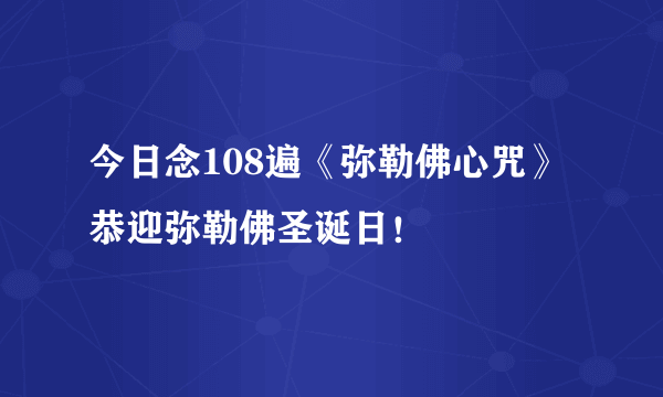 今日念108遍《弥勒佛心咒》恭迎弥勒佛圣诞日！