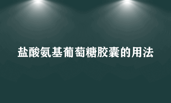 盐酸氨基葡萄糖胶囊的用法