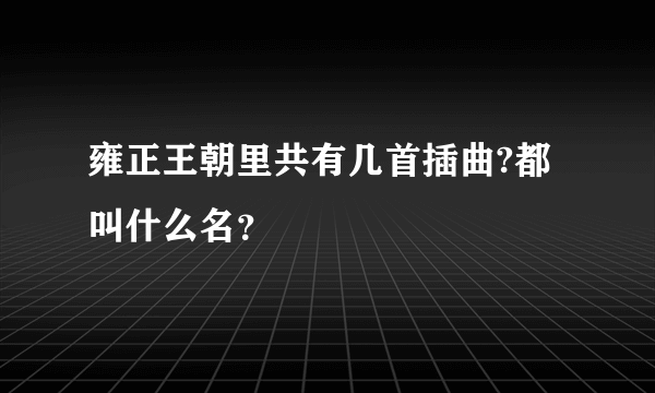 雍正王朝里共有几首插曲?都叫什么名？