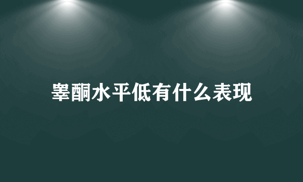 睾酮水平低有什么表现