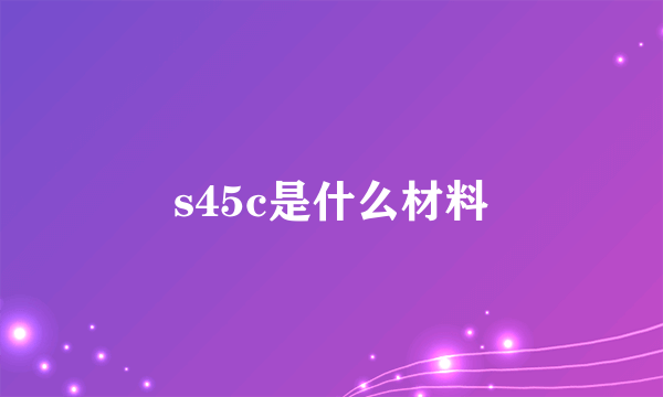 s45c是什么材料