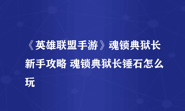 《英雄联盟手游》魂锁典狱长新手攻略 魂锁典狱长锤石怎么玩