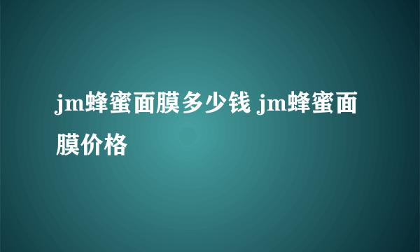 jm蜂蜜面膜多少钱 jm蜂蜜面膜价格