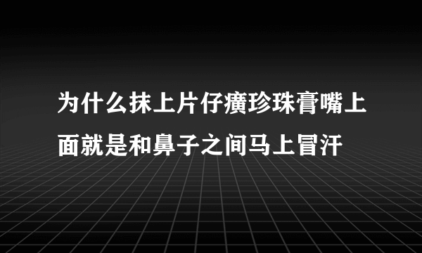 为什么抹上片仔癀珍珠膏嘴上面就是和鼻子之间马上冒汗