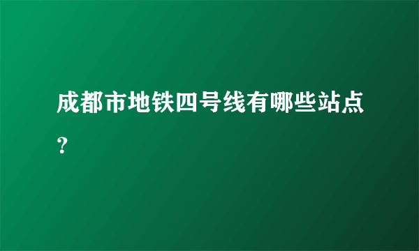 成都市地铁四号线有哪些站点？