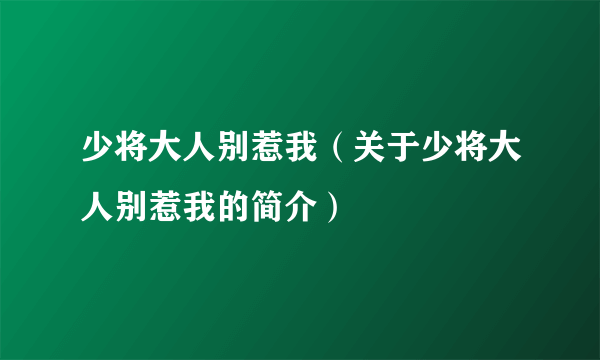 少将大人别惹我（关于少将大人别惹我的简介）