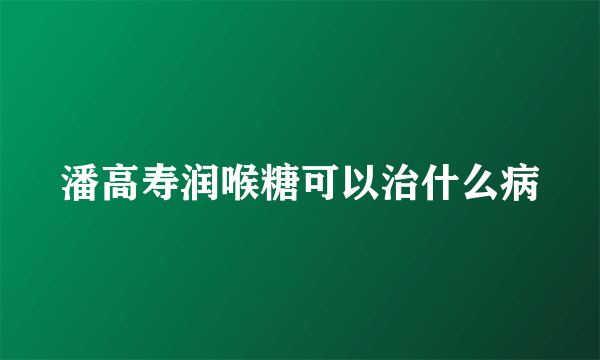 潘高寿润喉糖可以治什么病