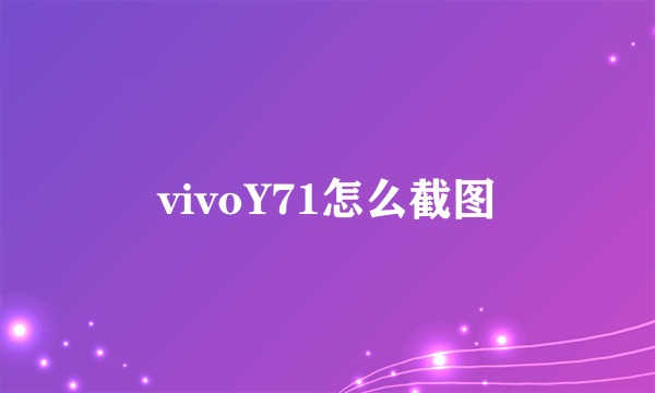 vivoY71怎么截图