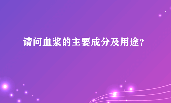 请问血浆的主要成分及用途？