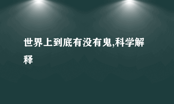 世界上到底有没有鬼,科学解释