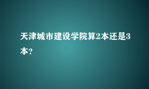 天津城市建设学院算2本还是3本？