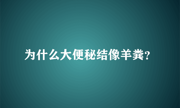 为什么大便秘结像羊粪？