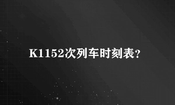 K1152次列车时刻表？