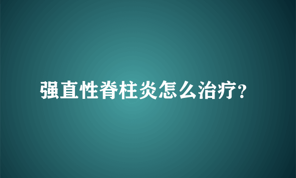 强直性脊柱炎怎么治疗？