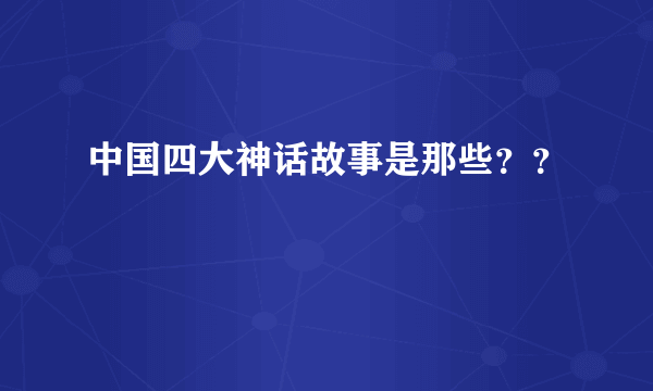 中国四大神话故事是那些？？