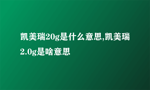 凯美瑞20g是什么意思,凯美瑞2.0g是啥意思