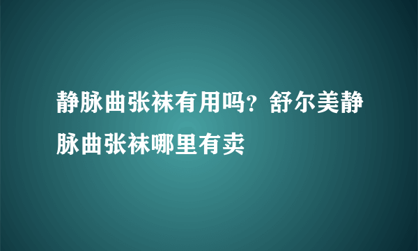 静脉曲张袜有用吗？舒尔美静脉曲张袜哪里有卖