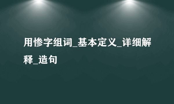 用惨字组词_基本定义_详细解释_造句