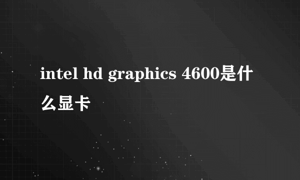 intel hd graphics 4600是什么显卡