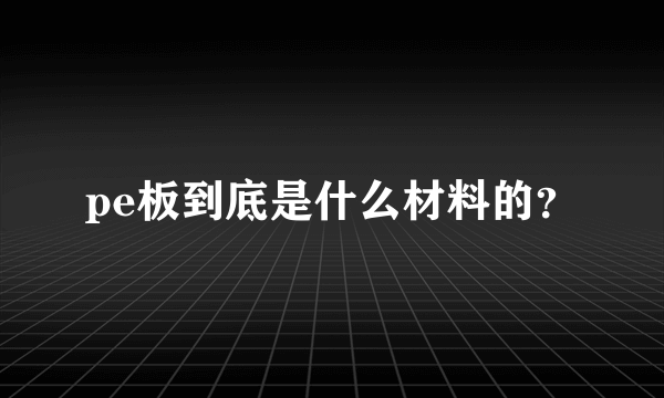 pe板到底是什么材料的？