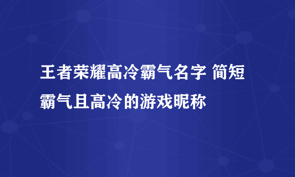 王者荣耀高冷霸气名字 简短霸气且高冷的游戏昵称