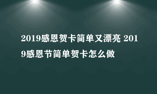 2019感恩贺卡简单又漂亮 2019感恩节简单贺卡怎么做