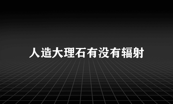 人造大理石有没有辐射