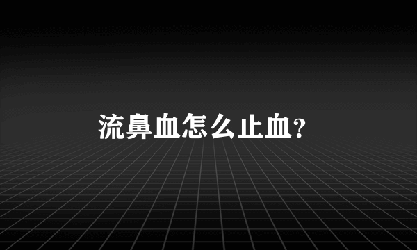 流鼻血怎么止血？