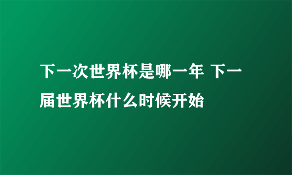 下一次世界杯是哪一年 下一届世界杯什么时候开始