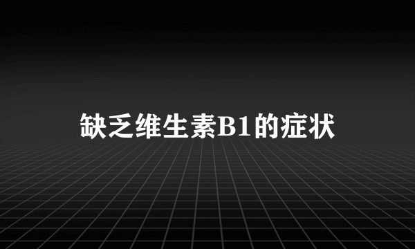 缺乏维生素B1的症状